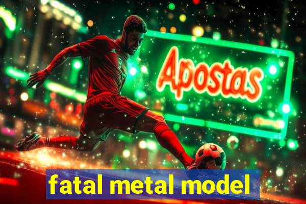 fatal metal model